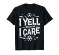 I Yell Because I Care Soccer Dads Soccer T-Shirt - Custom Art Print Unisex - T-Shirt, Sweatshirt, Hoodie