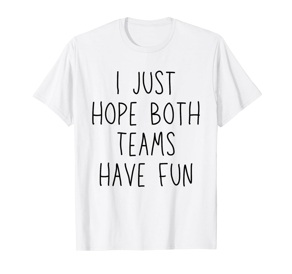 I Just Hope Both Teams Have Fun Funny T-Shirt - Novelty Apparel Men Women - T-Shirt, Sweatshirt, Hoodie