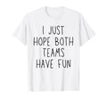 I Just Hope Both Teams Have Fun Funny T-Shirt - Novelty Apparel Men Women - T-Shirt, Sweatshirt, Hoodie