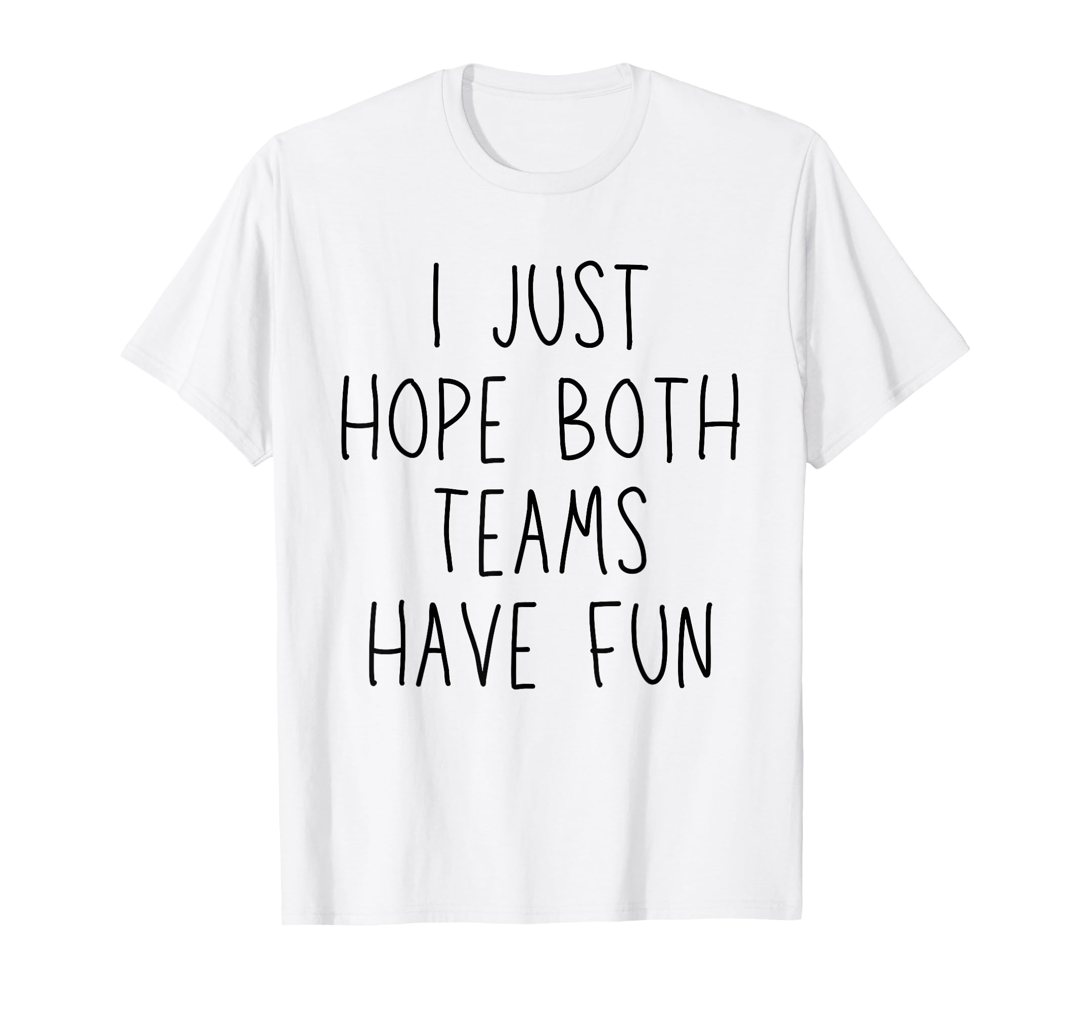 I Just Hope Both Teams Have Fun Funny T-Shirt - Novelty Apparel Men Women - T-Shirt, Sweatshirt, Hoodie