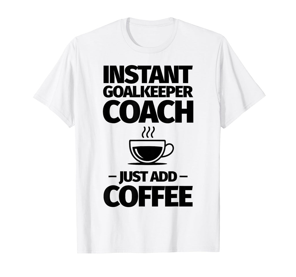 Instant Goalkeeper Coach Just Add T-Shirt - Streetwear Style Men Women - T-Shirt, Sweatshirt, Hoodie