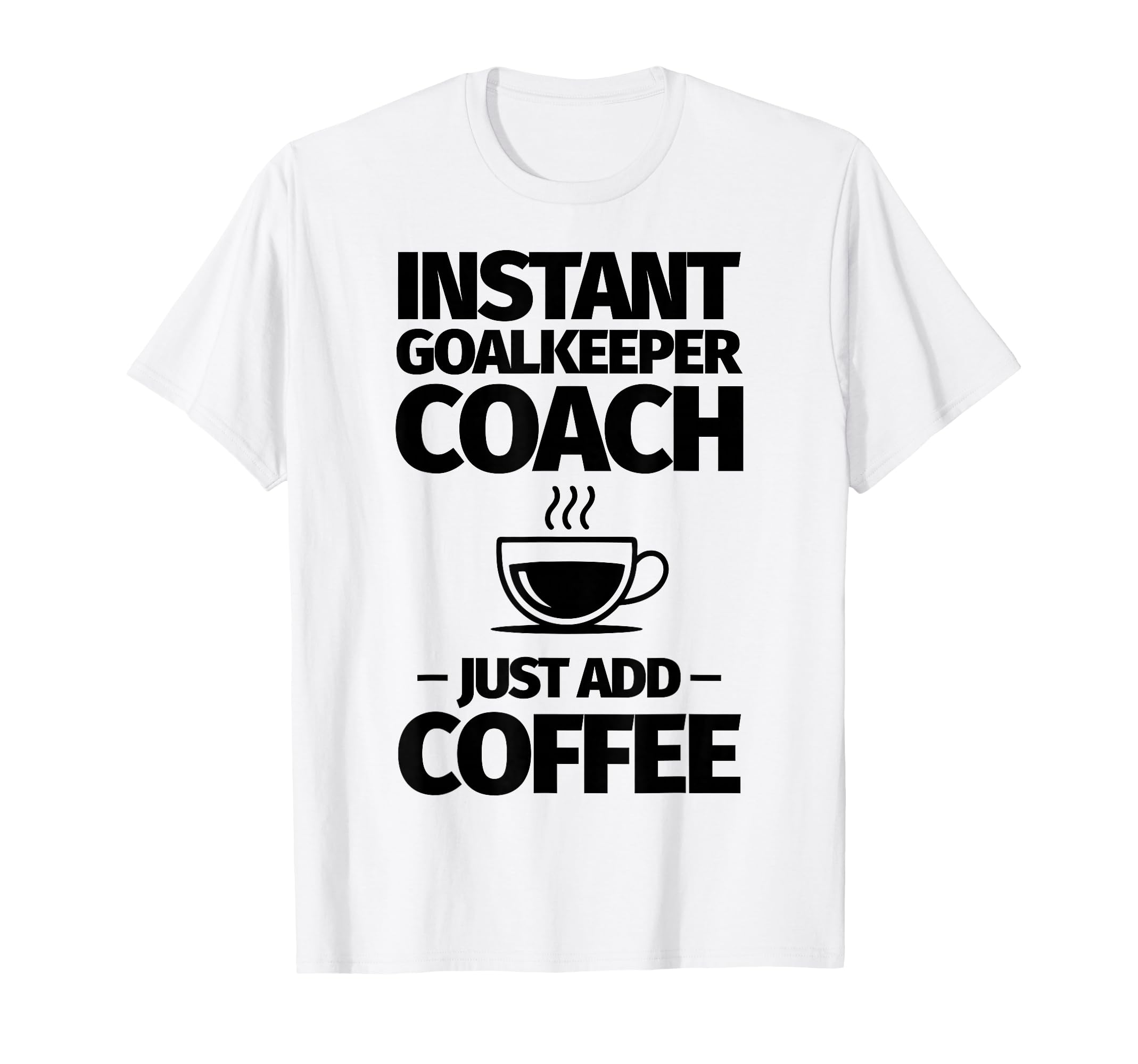 Instant Goalkeeper Coach Just Add T-Shirt - Streetwear Style Men Women - T-Shirt, Sweatshirt, Hoodie