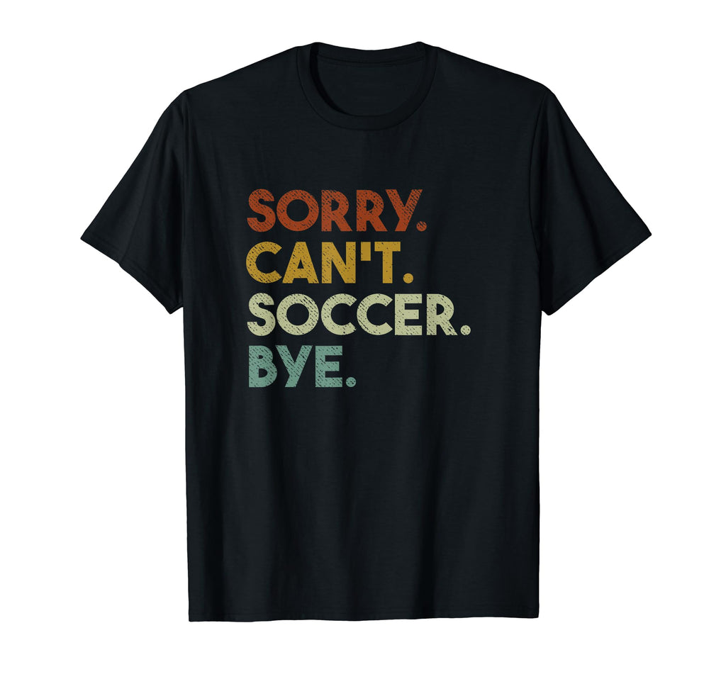 Sorry Cant Soccer Bye Funny Soccer T-Shirt - Custom Art Print Men Women - T-Shirt, Sweatshirt, Hoodie