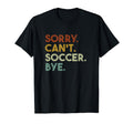 Sorry Cant Soccer Bye Funny Soccer T-Shirt - Custom Art Print Men Women - T-Shirt, Sweatshirt, Hoodie