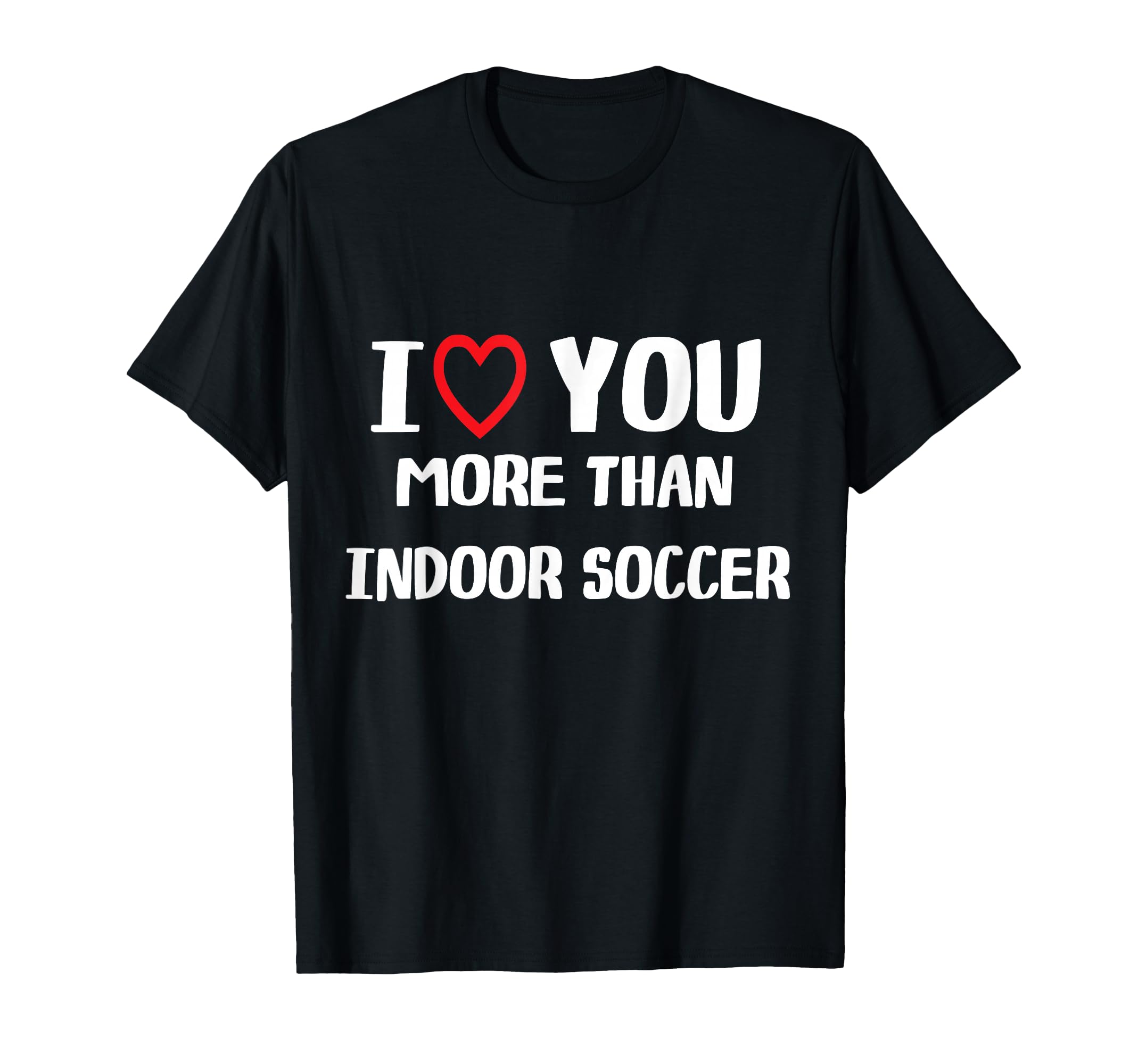 I Love You More Than Indoor Soccer T-Shirt - Custom Art Print Men Women - T-Shirt, Sweatshirt, Hoodie