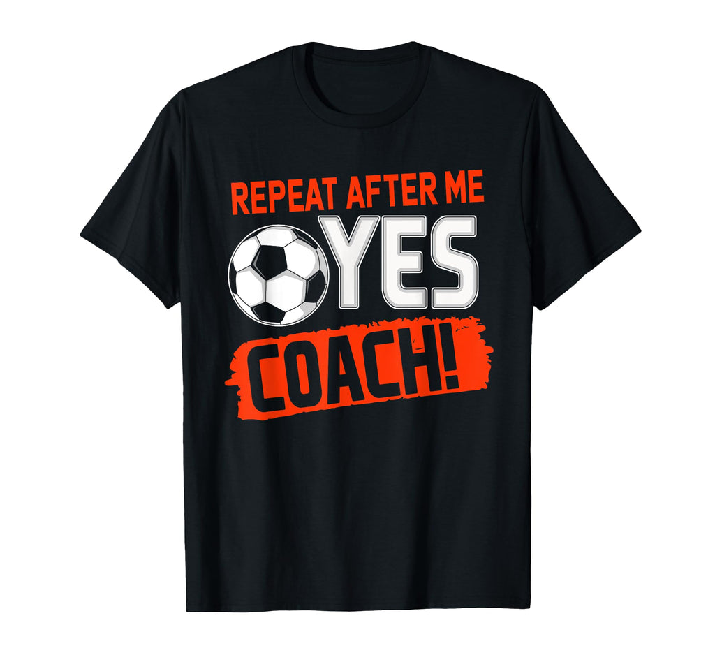 Repeat After Me Yes Coach Soccer Funny T-Shirt - Graphic Print for Adults - T-Shirt, Sweatshirt, Hoodie