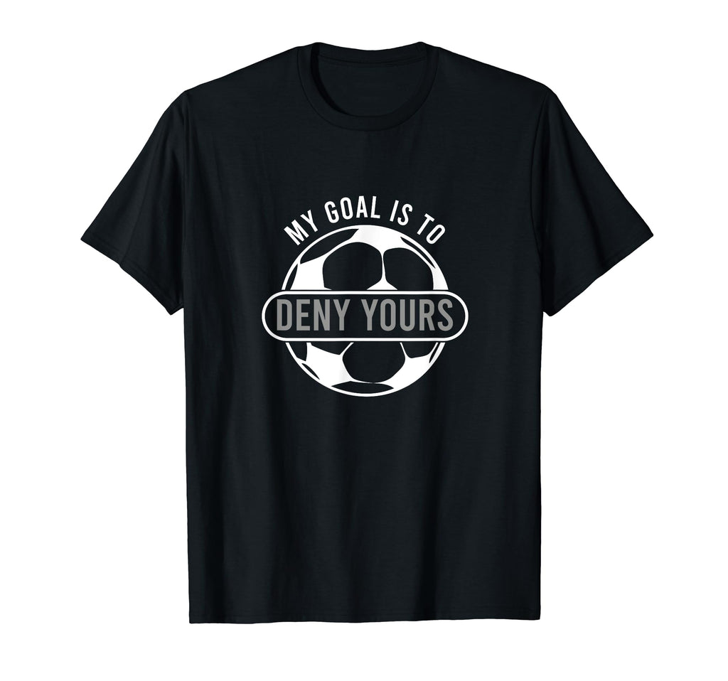 My Goal Is To Deny Yours Soccer Goalie T-Shirt - Unique Graphic for Adults - T-Shirt, Sweatshirt, Hoodie
