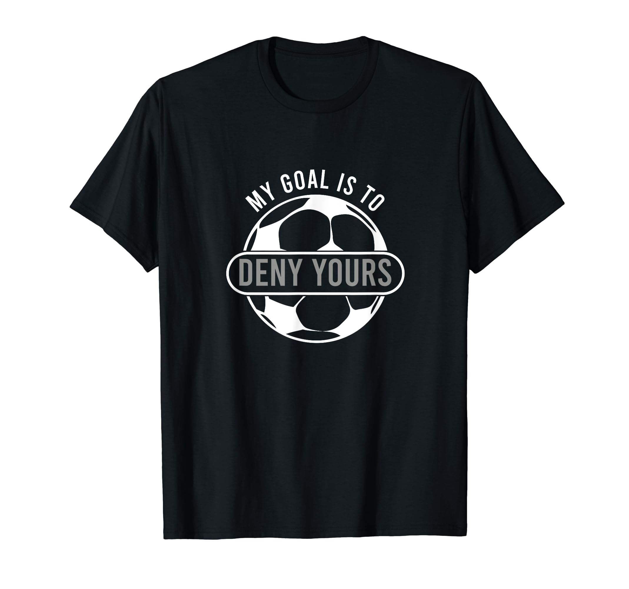 My Goal Is To Deny Yours Soccer Goalie T-Shirt - Unique Graphic for Adults - T-Shirt, Sweatshirt, Hoodie