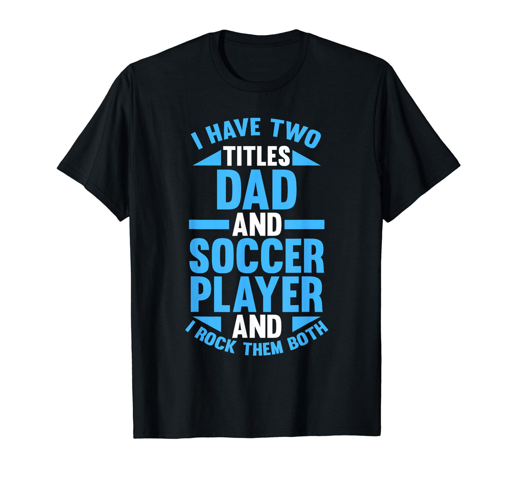 I Have Two Titles Dad And Soccer T-Shirt - Minimalist Print Men Women - T-Shirt, Sweatshirt, Hoodie