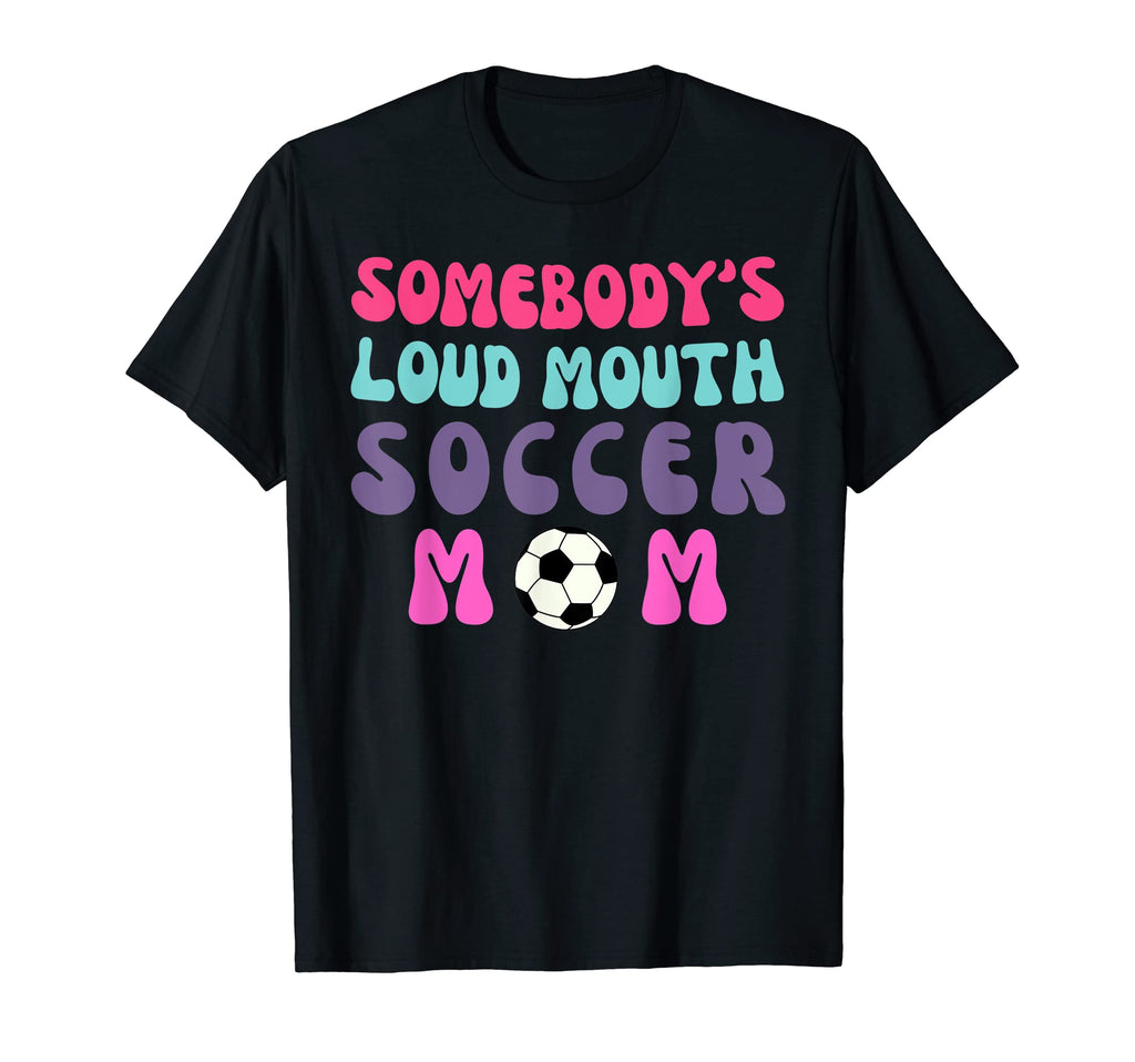 Somebodys Loud Mouth Soccer Mom T-Shirt - Casual Everyday Wear Men Women - T-Shirt, Sweatshirt, Hoodie