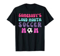 Somebodys Loud Mouth Soccer Mom T-Shirt - Casual Everyday Wear Men Women - T-Shirt, Sweatshirt, Hoodie