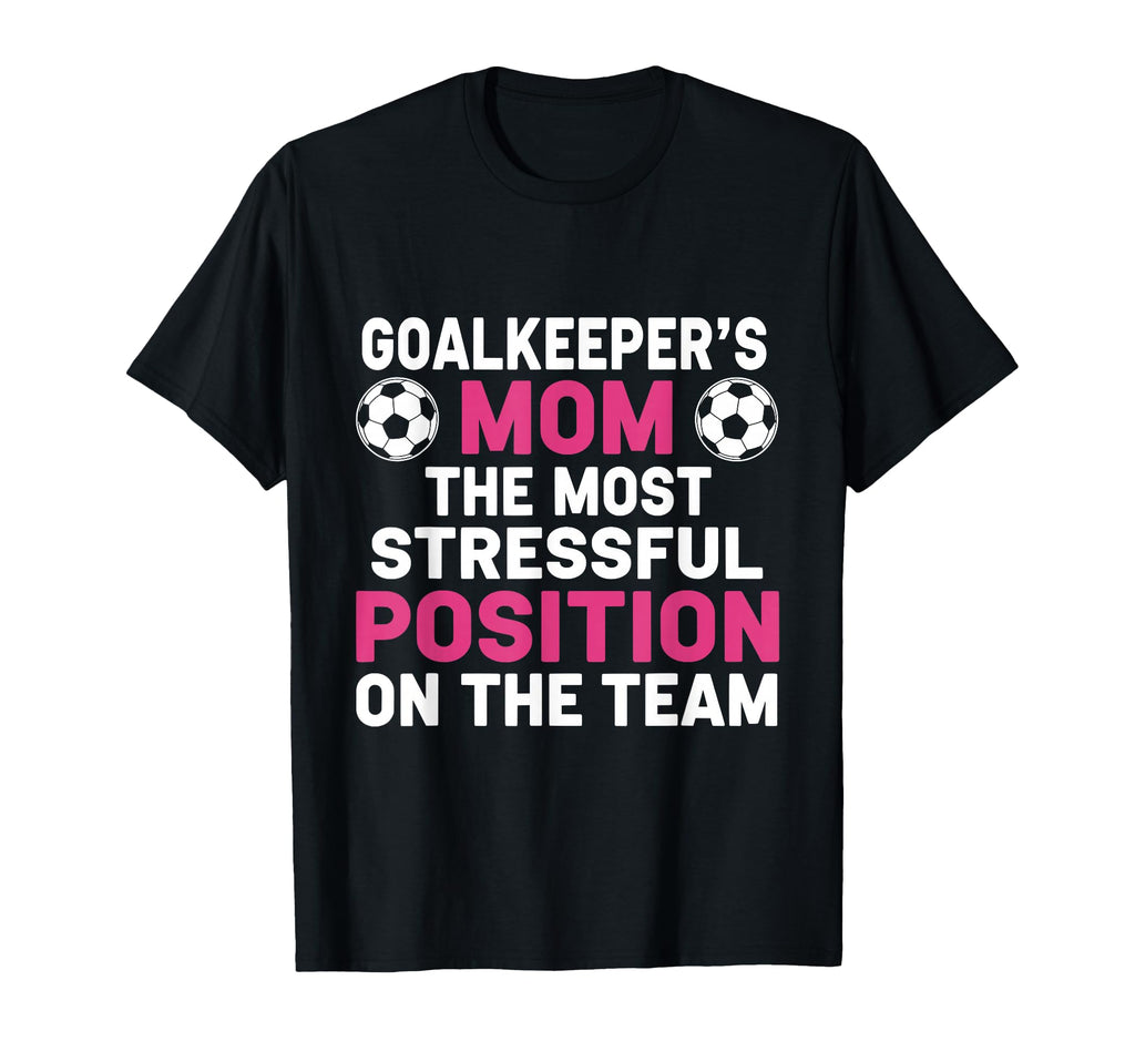 Goalkeepers Mom Most Stressful Position T-Shirt - Novelty Apparel Unisex - T-Shirt, Sweatshirt, Hoodie