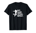 Eat Sleep Futsal Repeat Funny T-Shirt - Casual Everyday Wear Men Women - T-Shirt, Sweatshirt, Hoodie