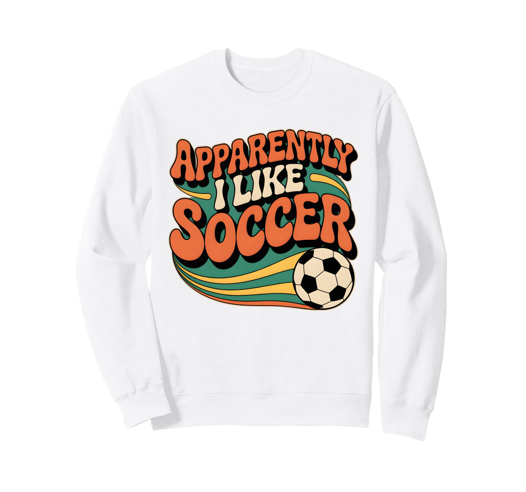 Apparently I Like Soccer Groovy Soccer Sweatshirt - Unique Graphic Unisex - T-Shirt, Sweatshirt, Hoodie