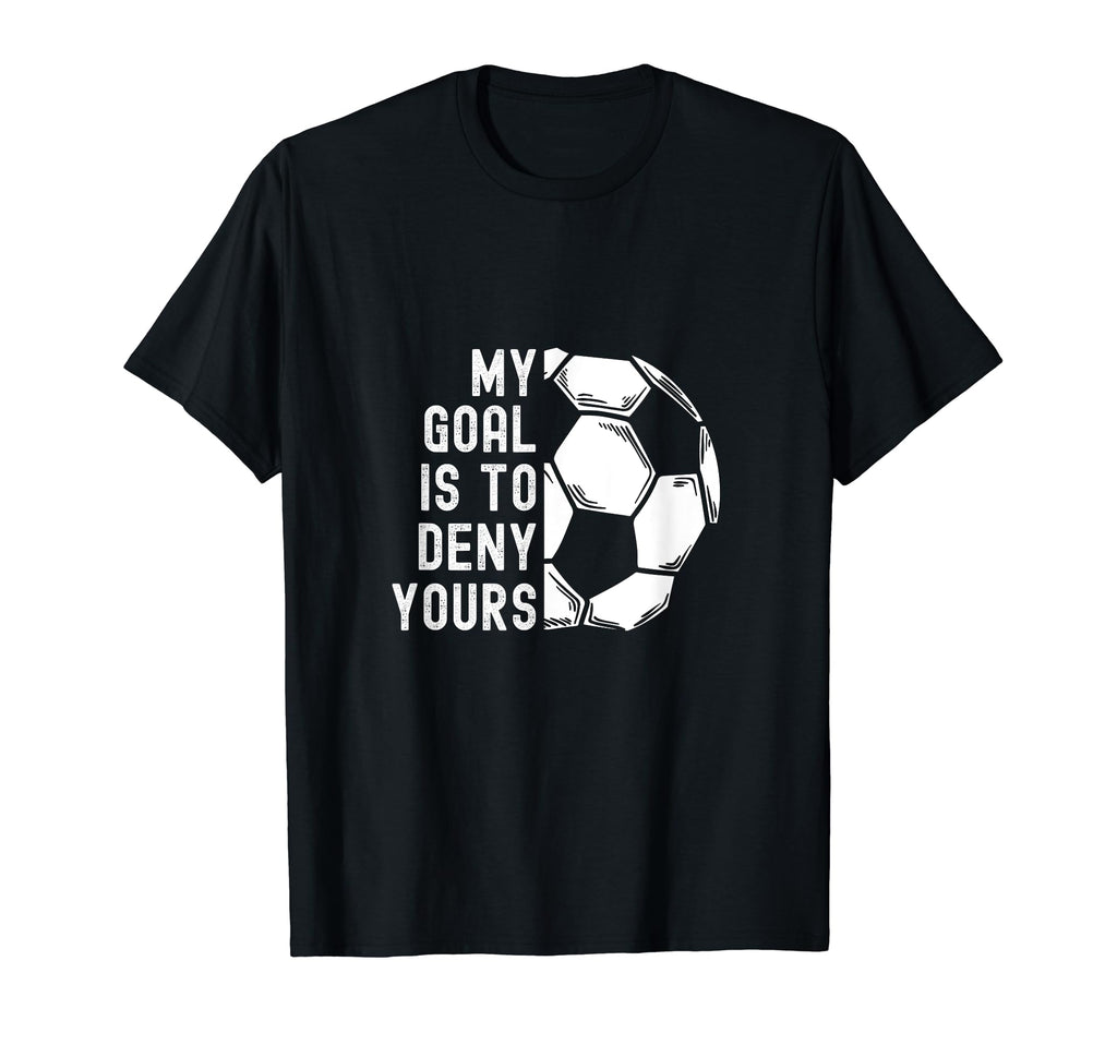My Goal Is To Deny Yours Goalkeeper T-Shirt - Graphic Print Men Women - T-Shirt, Sweatshirt, Hoodie