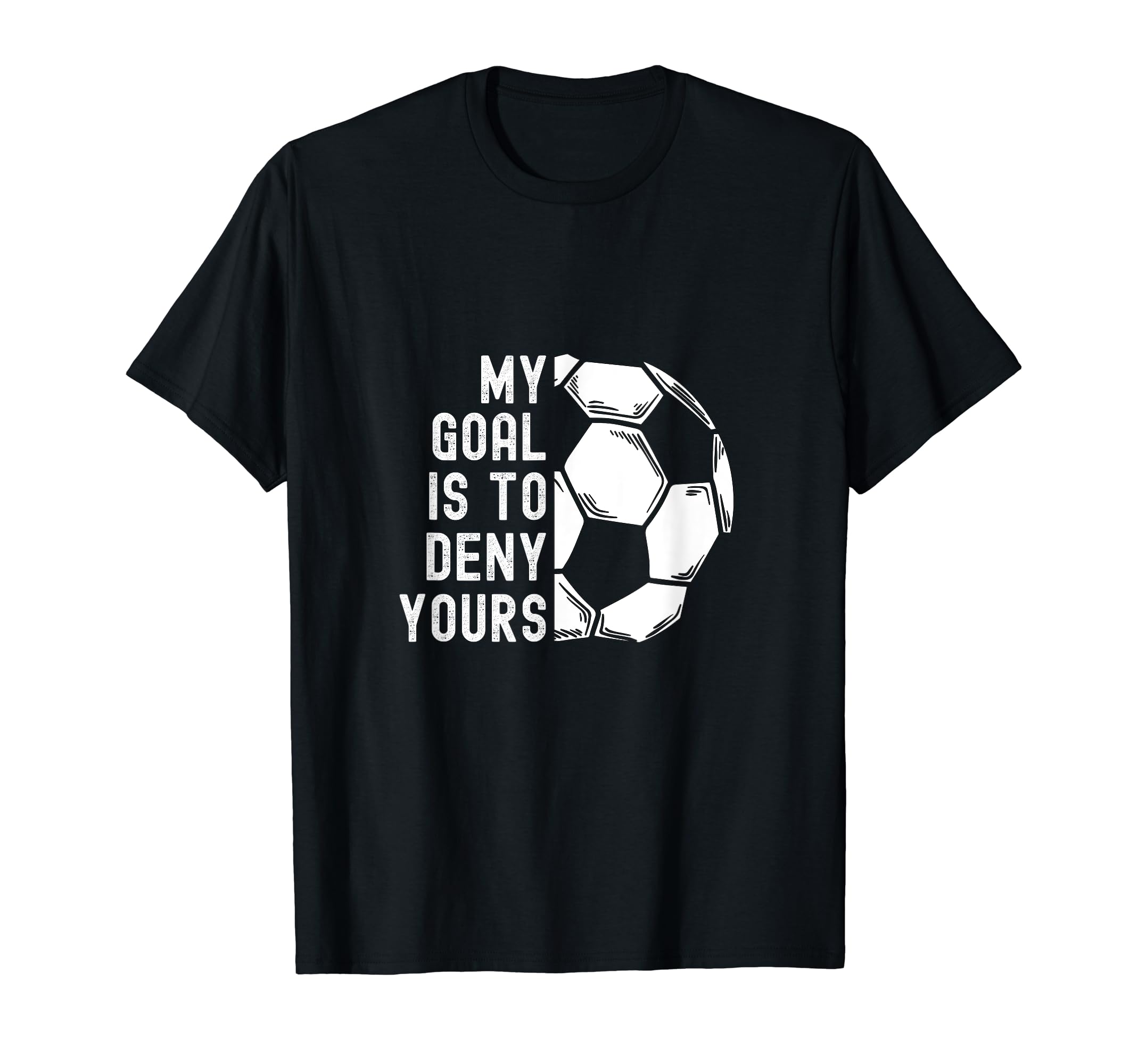 My Goal Is To Deny Yours Goalkeeper T-Shirt - Graphic Print Men Women - T-Shirt, Sweatshirt, Hoodie