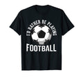 Id Rather Be Playing Football Soccer T-Shirt - Graphic Print Unisex - T-Shirt, Sweatshirt, Hoodie