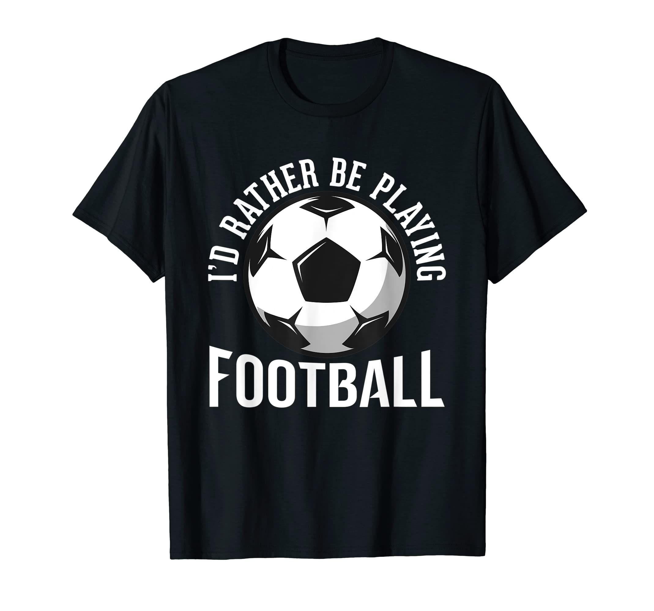 Id Rather Be Playing Football Soccer T-Shirt - Graphic Print Unisex - T-Shirt, Sweatshirt, Hoodie