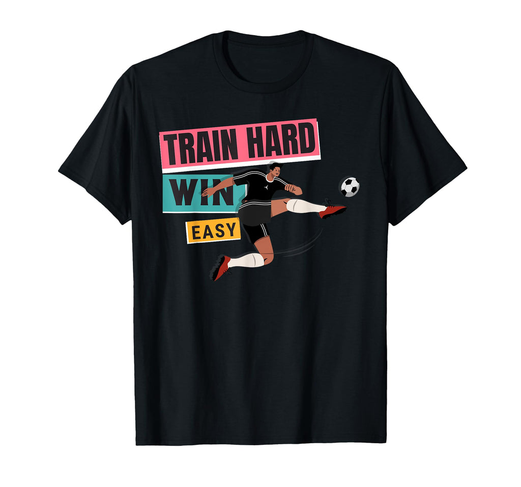 Soccer Train Hard Win Easy T-Shirt - Custom Art Print Men Women - T-Shirt, Sweatshirt, Hoodie