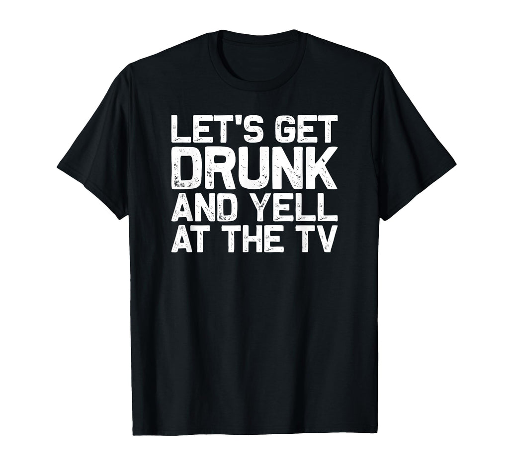 Funny Football Soccer Fan Lets Get Drunk T-Shirt - Graphic Print Unisex - T-Shirt, Sweatshirt, Hoodie