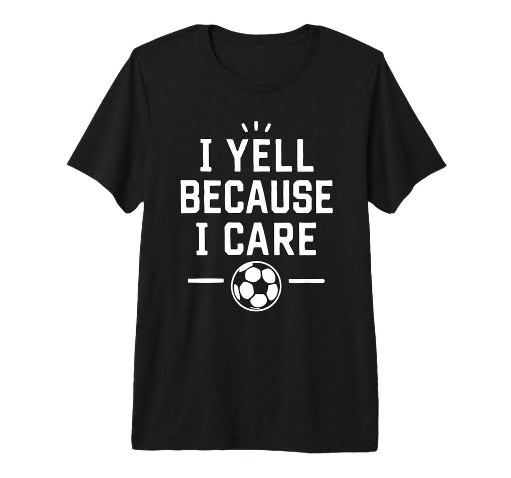 Funny Soccer Fan I Yell Because I T-Shirt - Fun Novelty Design Men Women - T-Shirt, Sweatshirt, Hoodie