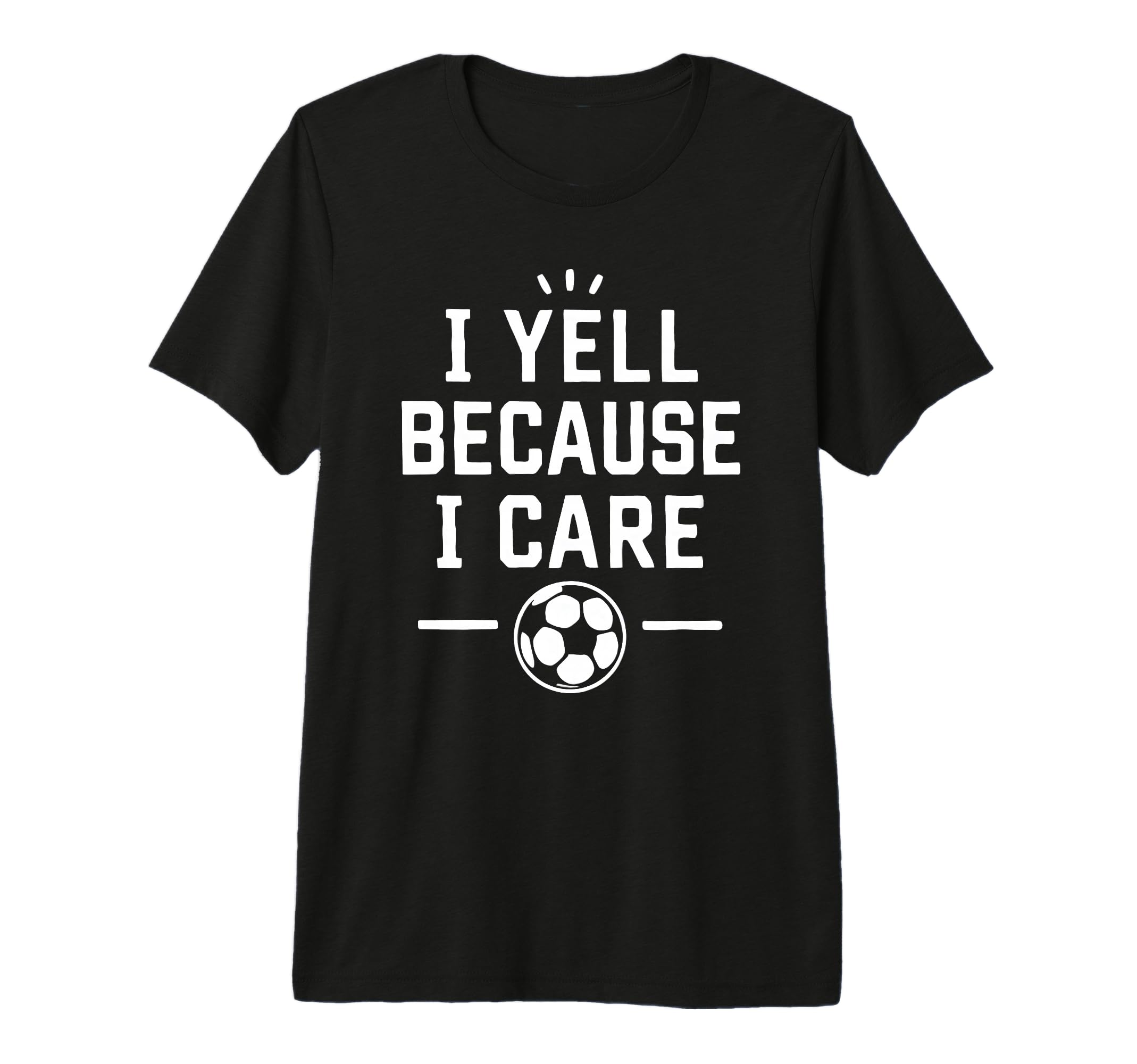 Funny Soccer Fan I Yell Because I T-Shirt - Fun Novelty Design Men Women - T-Shirt, Sweatshirt, Hoodie