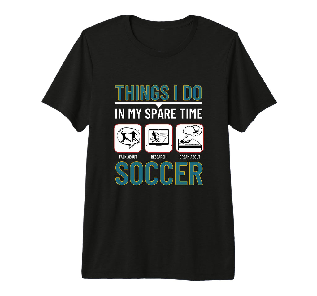 Soccer Things I Do My Spare Time Funny T-Shirt - Novelty Apparel Unisex - T-Shirt, Sweatshirt, Hoodie