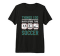 Soccer Things I Do My Spare Time Funny T-Shirt - Novelty Apparel Unisex - T-Shirt, Sweatshirt, Hoodie
