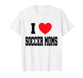 I Love Soccer Moms T-Shirt - Casual Everyday Wear Unisex - T-Shirt, Sweatshirt, Hoodie