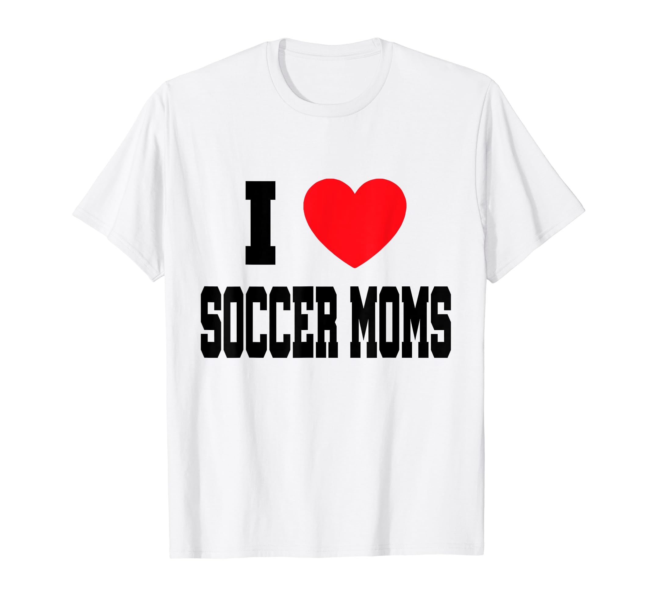 I Love Soccer Moms T-Shirt - Casual Everyday Wear Unisex - T-Shirt, Sweatshirt, Hoodie