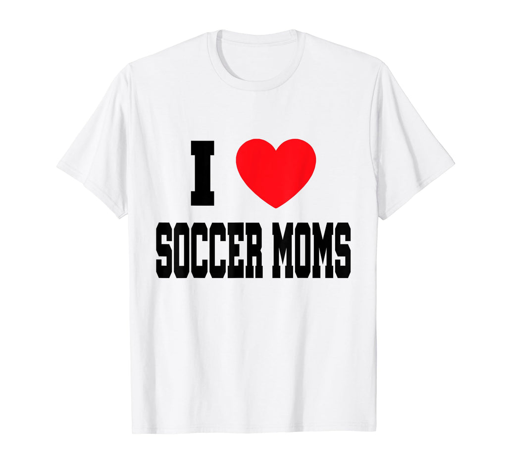 I Love Soccer Moms T-Shirt - Novelty Apparel Men Women - T-Shirt, Sweatshirt, Hoodie