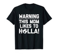 Warning This Mom Likes To Holla T-Shirt - Casual Everyday Wear Unisex - T-Shirt, Sweatshirt, Hoodie