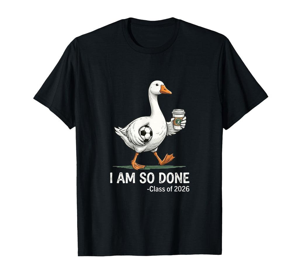 I Am So Done Class 2026 Goose T-Shirt - Minimalist Print Unisex - T-Shirt, Sweatshirt, Hoodie