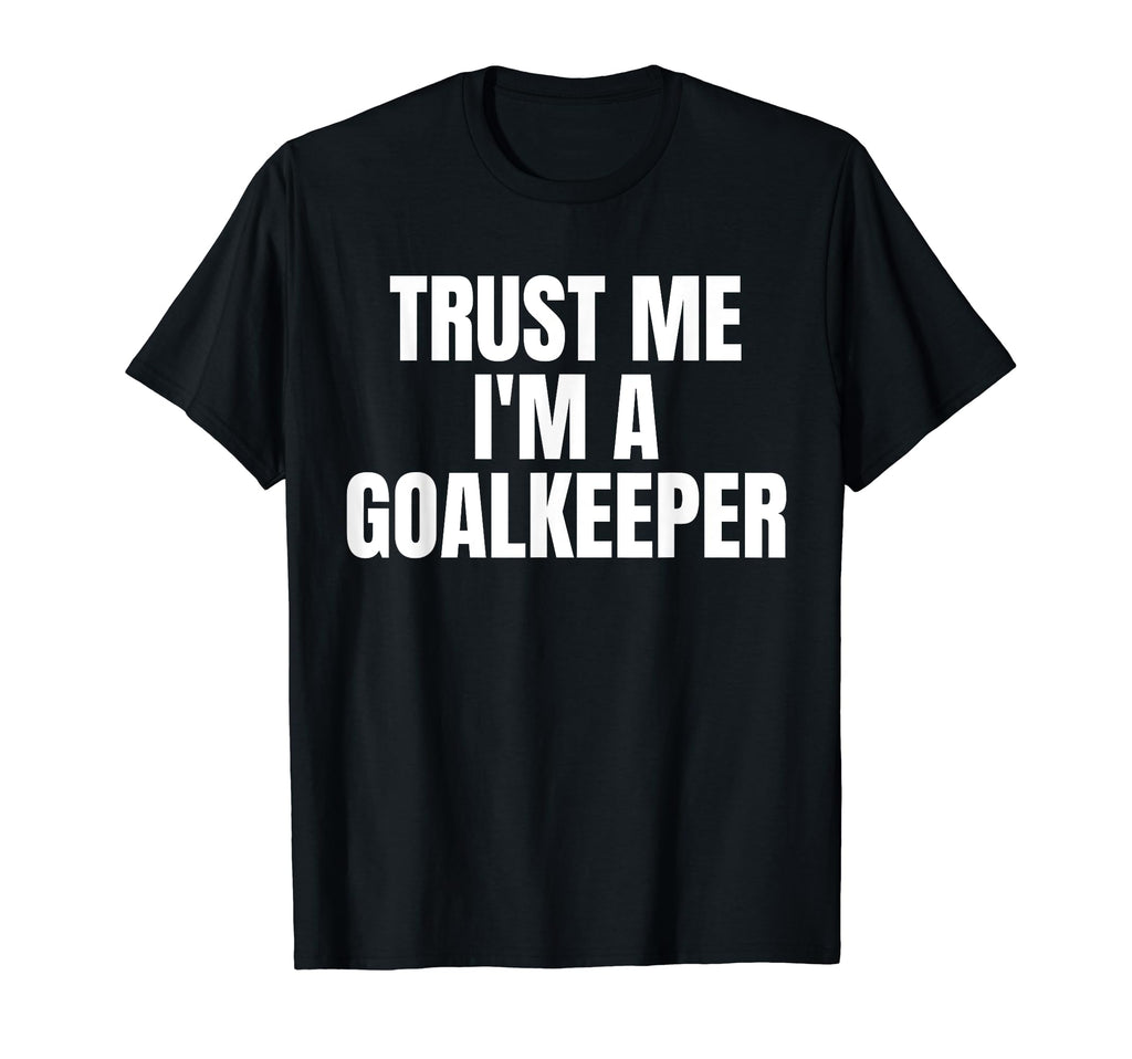 Trust Me Im Goalkeeper Funny Football T-Shirt - Unique Graphic Unisex - T-Shirt, Sweatshirt, Hoodie