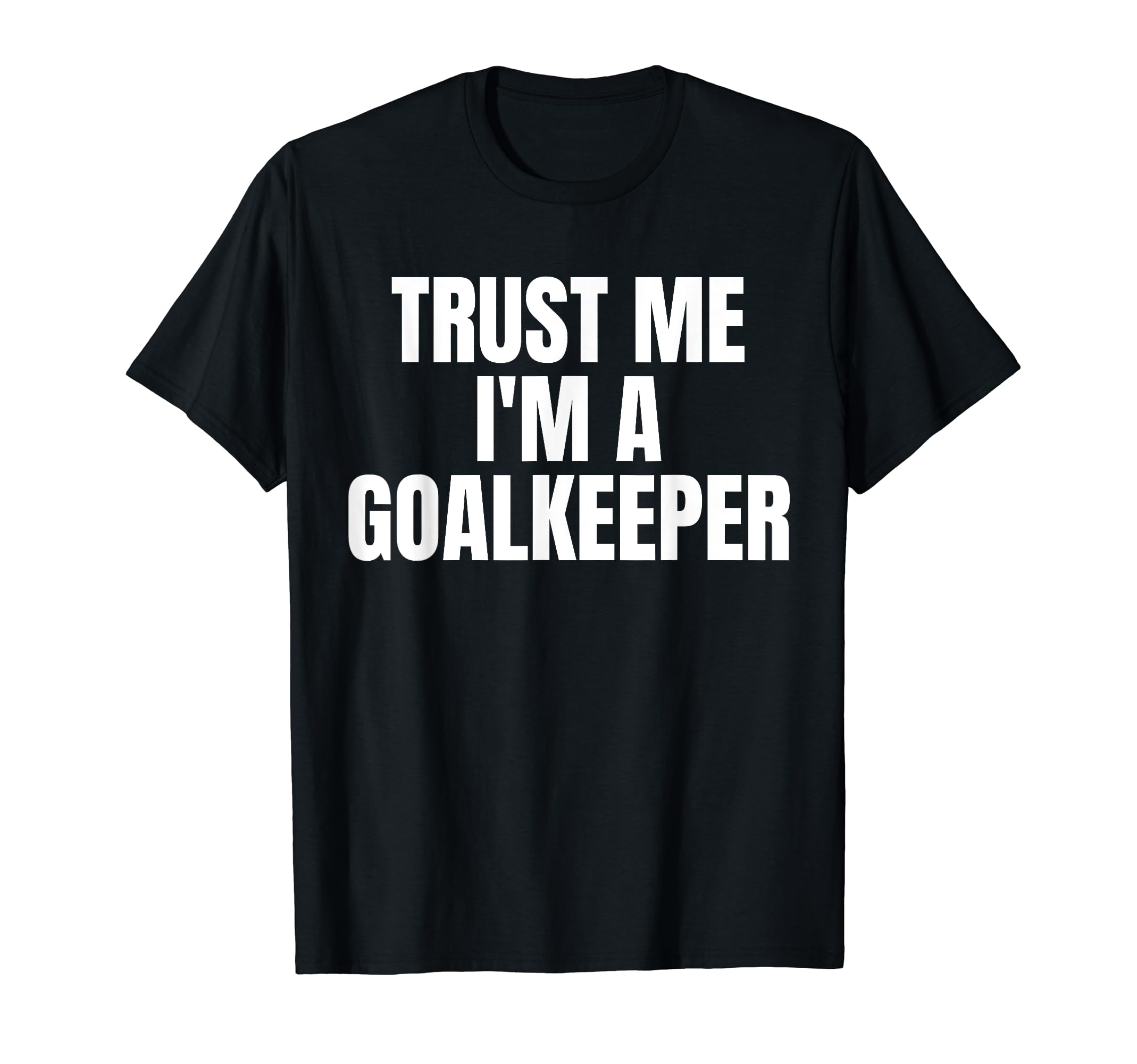 Trust Me Im Goalkeeper Funny Football T-Shirt - Unique Graphic Unisex - T-Shirt, Sweatshirt, Hoodie
