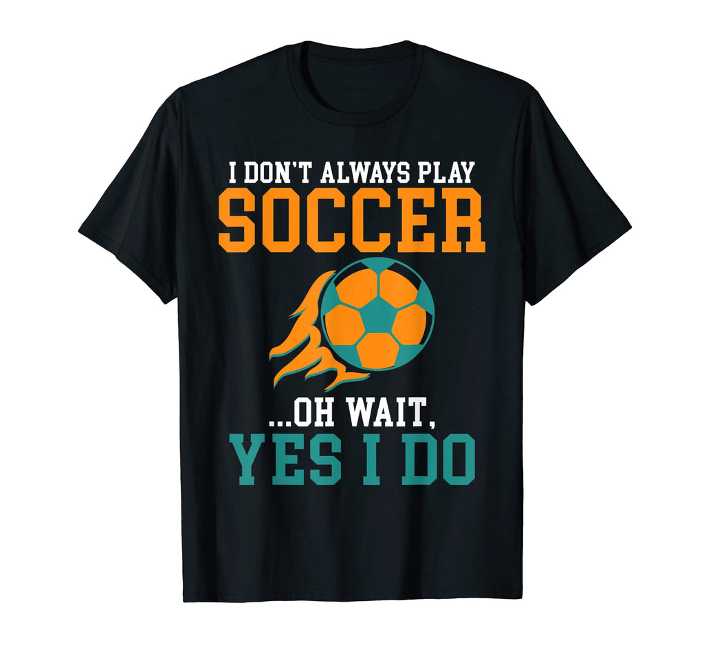 I Dont Always Play Soccer Oh T-Shirt - Casual Everyday Wear for Adults - T-Shirt, Sweatshirt, Hoodie