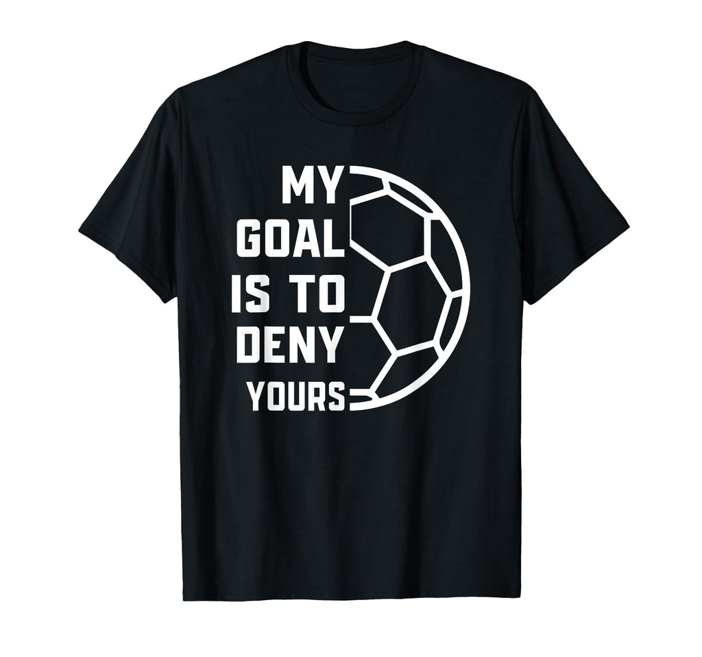 My Goal Is To Deny Yours Soccer Goalie T-Shirt - Novelty Apparel Men Women - T-Shirt, Sweatshirt, Hoodie