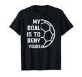 My Goal Is To Deny Yours Soccer Goalie T-Shirt - Novelty Apparel Men Women - T-Shirt, Sweatshirt, Hoodie