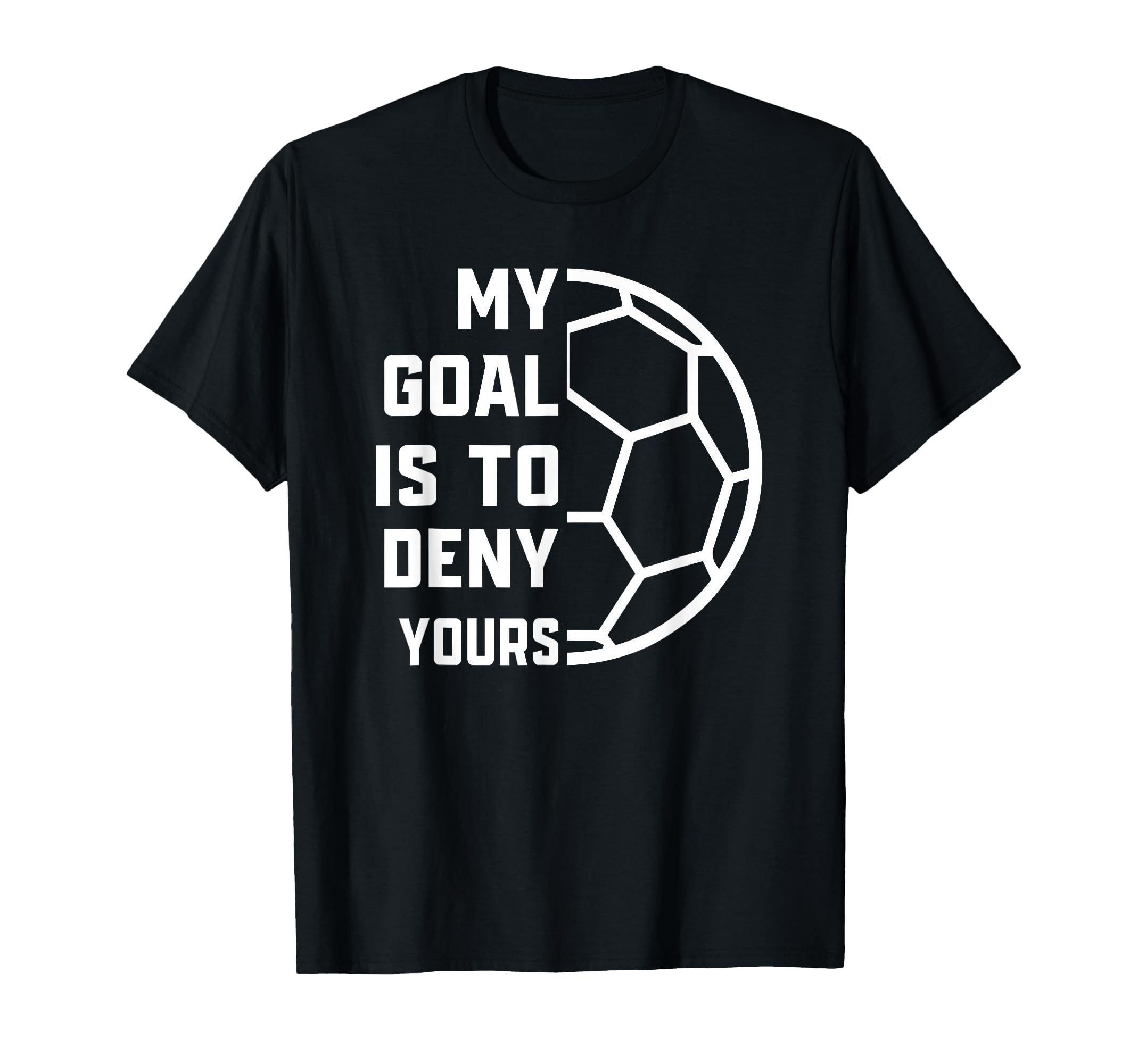 My Goal Is To Deny Yours Soccer Goalie T-Shirt - Novelty Apparel Men Women - T-Shirt, Sweatshirt, Hoodie