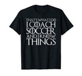 Thats What I Do I Coach Soccer And I Know T-Shirt - Novelty Apparel Unisex - T-Shirt, Sweatshirt, Hoodie