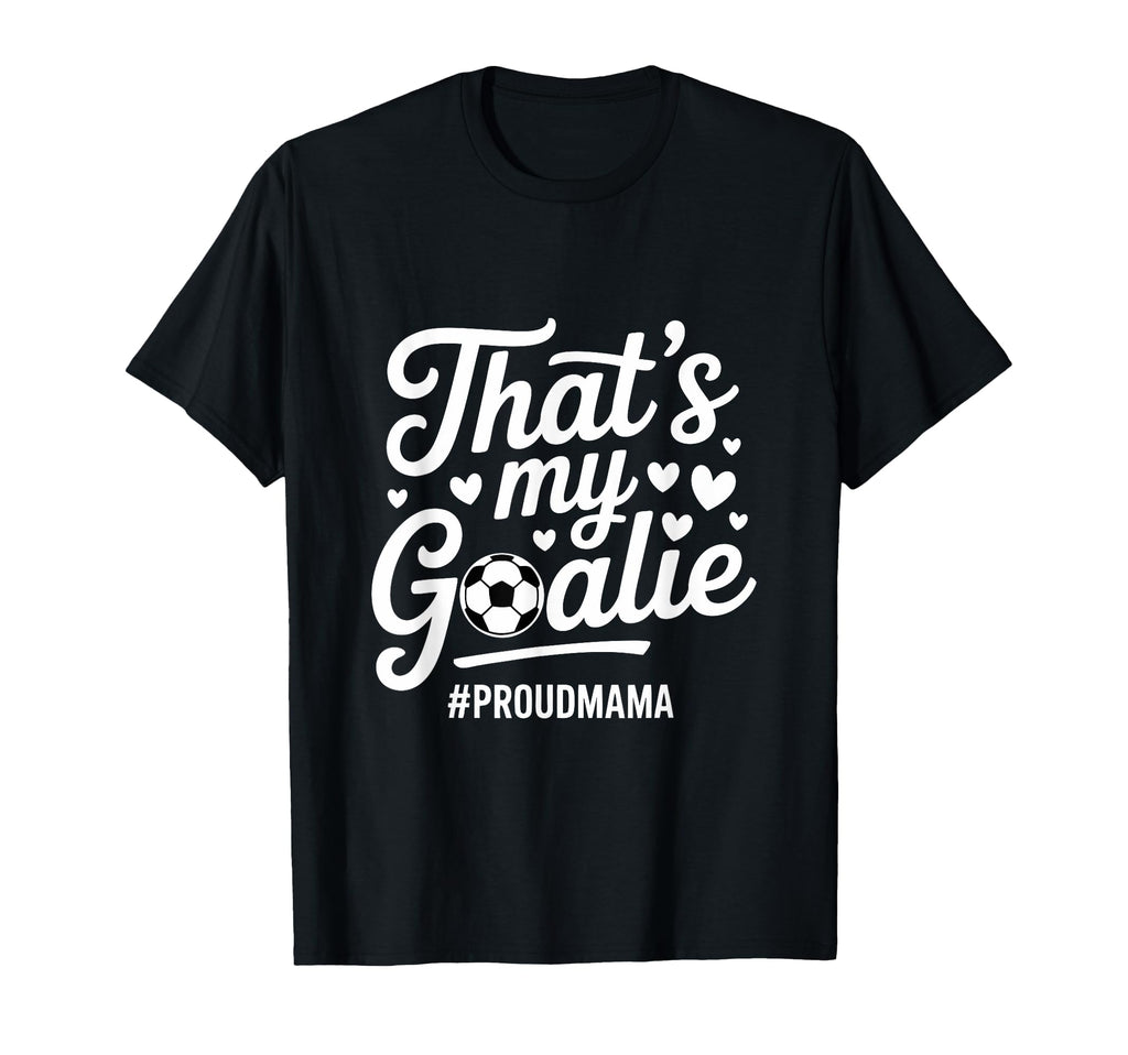 Thats My Goalie Soccer Mom Proud Mama T-Shirt - Unique Graphic Unisex - T-Shirt, Sweatshirt, Hoodie