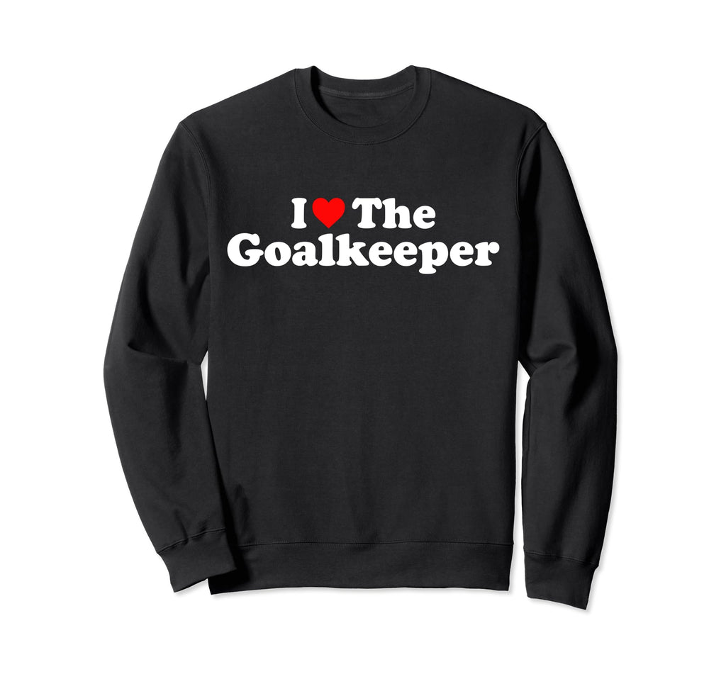 I Love Goalkeeper Heart Soccer Sweatshirt - Novelty Apparel Men Women - T-Shirt, Sweatshirt, Hoodie