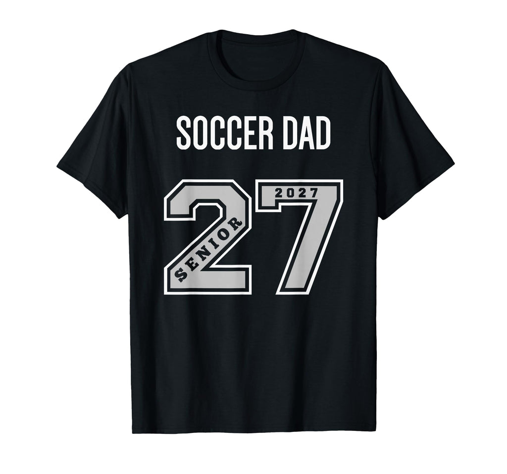 2027 Senior Soccer Dad Class 27 T-Shirt - Casual Everyday Wear Unisex - T-Shirt, Sweatshirt, Hoodie