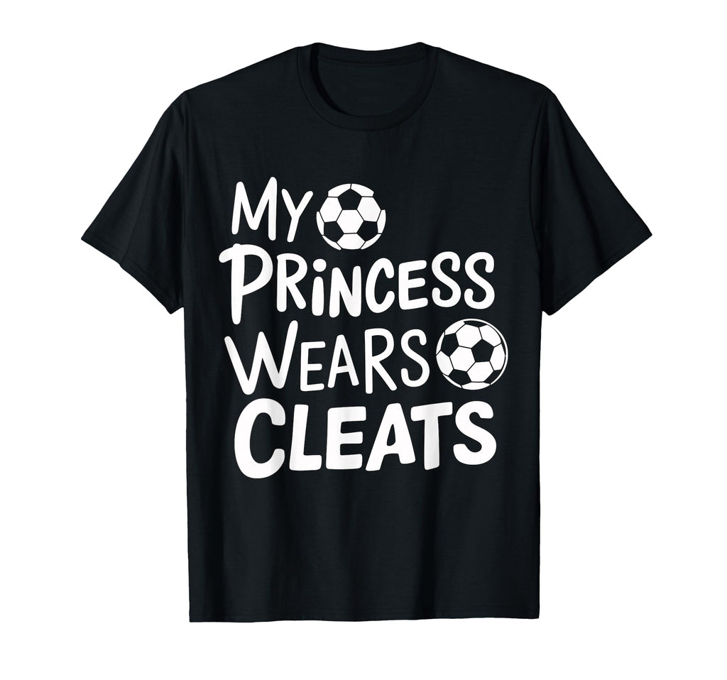 My Princess Wears Cleats Soccer Dad T-Shirt - Casual Everyday Wear Unisex - T-Shirt, Sweatshirt, Hoodie