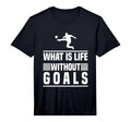 Football Gifts What Is Life Without Goals T-Shirt - Graphic Print Unisex - T-Shirt, Sweatshirt, Hoodie