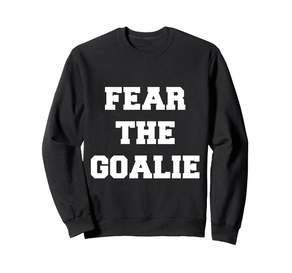Fear Goalie Soccer Hockey Sweatshirt - Casual Everyday Wear Unisex - T-Shirt, Sweatshirt, Hoodie