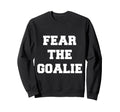 Fear Goalie Soccer Hockey Sweatshirt - Casual Everyday Wear Unisex - T-Shirt, Sweatshirt, Hoodie