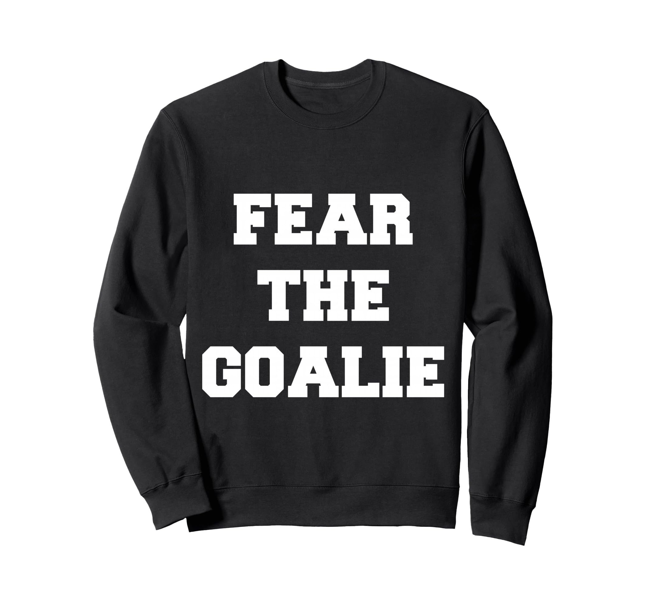 Fear Goalie Soccer Hockey Sweatshirt - Casual Everyday Wear Unisex - T-Shirt, Sweatshirt, Hoodie