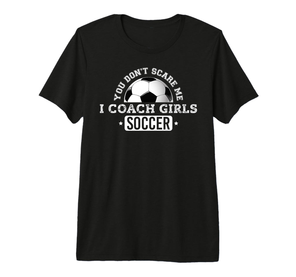 You Dont Scare Me I Coach Soccer Tri T-Shirt - Casual Everyday Wear Unisex - T-Shirt, Sweatshirt, Hoodie