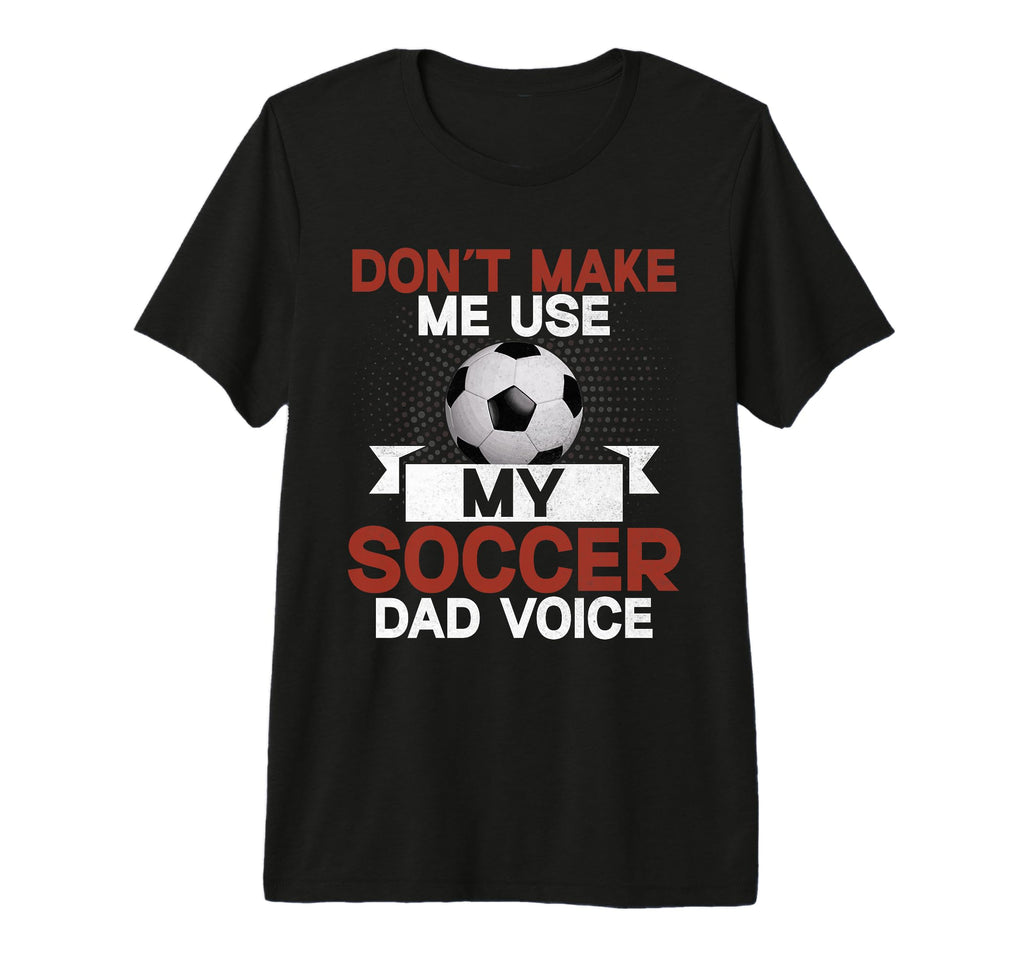 Dont Make Me Use My Soccer Dad Voice T-Shirt - Streetwear Style Unisex - T-Shirt, Sweatshirt, Hoodie